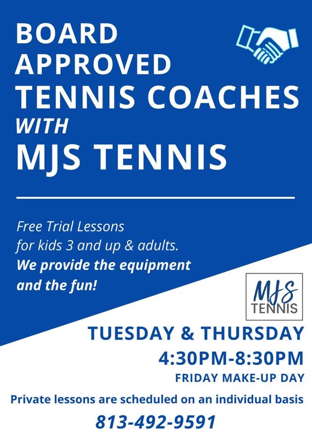 Board Approved Tennis Coaches with MJS Tennis Free Trail Lessons for Kids 3 and up & adults We Provide the equipment and the fun! Tuesday & Thursday 4:30 PM – 8:30 PM Friday Make Up Day Private Lessons are scheduled on an individual basis 813-492-9591