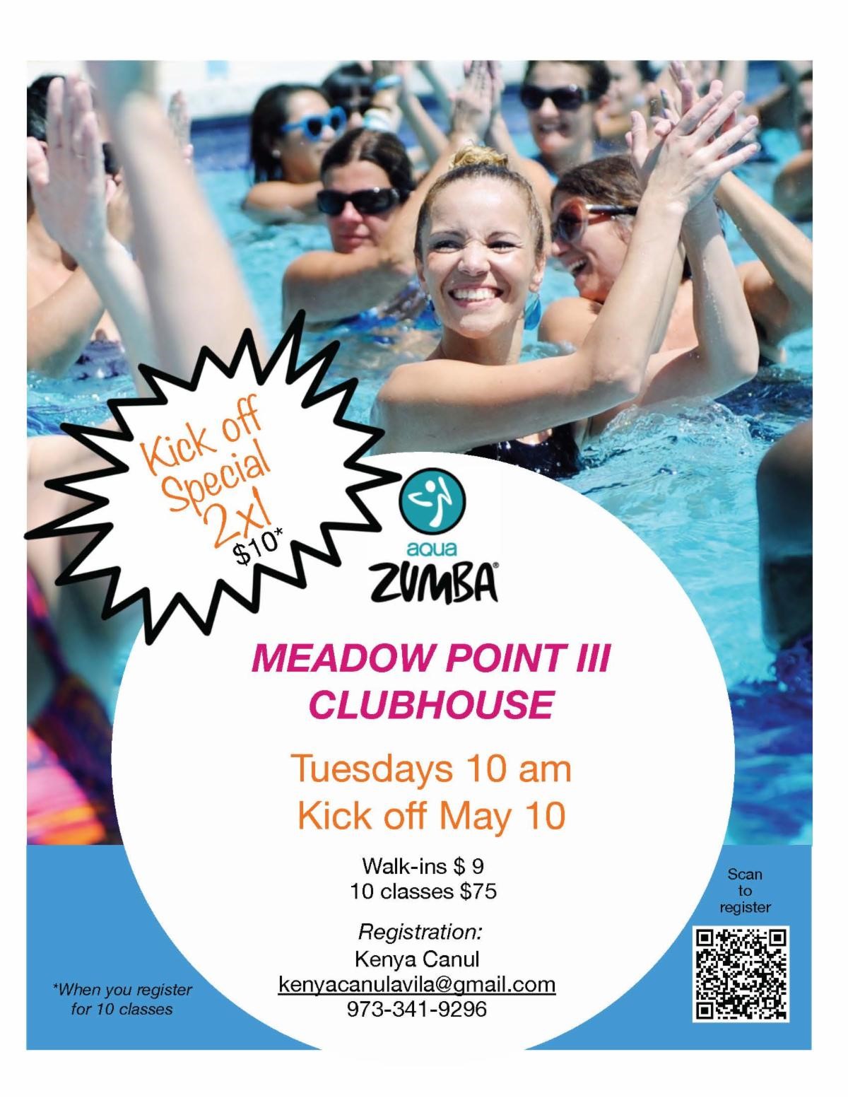 Aqua Zumba MEADOW POINT III CLUBHOUSE Kick of Special 2x1 10* Tuesdays 10 am Kick off May 10 Walk-ins $ 9 10 classes $75 Registration: Kenya Canul kenyacanulavila@gmail.com 973-341-9296 *When you register for 10 Classes